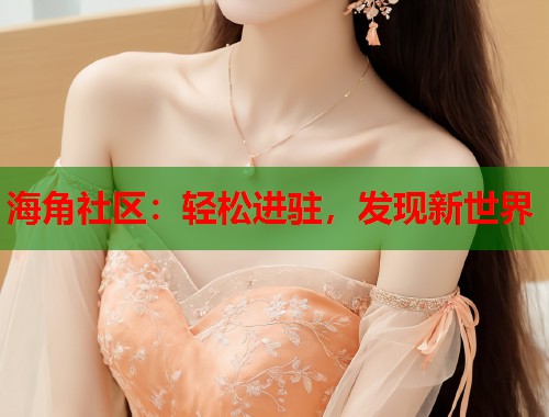 海角社区:轻松进驻,发现新世界 第2张 海角社区:轻松进驻,发现新世界 第2张