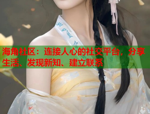 海角社区:连接人心的社交平台,分享生活、发现新知、建立联系 第1张 海角社区:连接人心的社交平台,分享生活、发现新知、建立联系 第1张