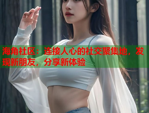 海角社区:连接人心的社交聚集地,发现新朋友,分享新体验 第1张 海角社区:连接人心的社交聚集地,发现新朋友,分享新体验 第1张