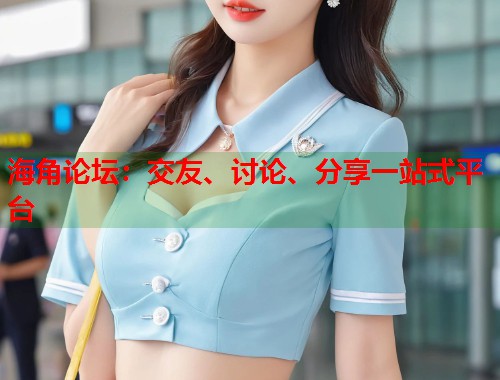 海角论坛:交友、讨论、分享一站式平台 第1张 海角论坛:交友、讨论、分享一站式平台 第1张