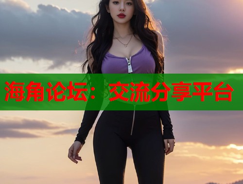 海角论坛:交流分享平台 第1张 海角论坛:交流分享平台 第1张