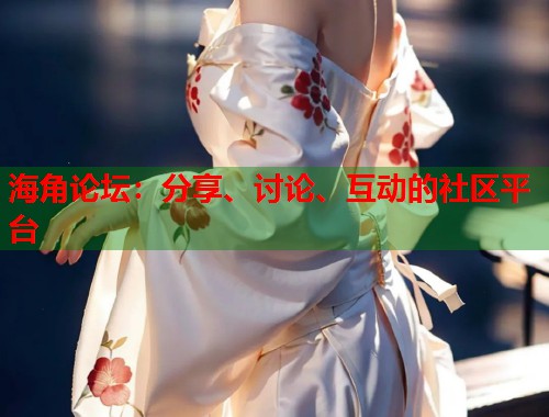 海角论坛:分享、讨论、互动的社区平台 第1张 海角论坛:分享、讨论、互动的社区平台 第1张