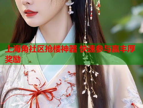 上海角社区抢楼神器 快速参与赢丰厚奖励 第1张 上海角社区抢楼神器 快速参与赢丰厚奖励 第1张