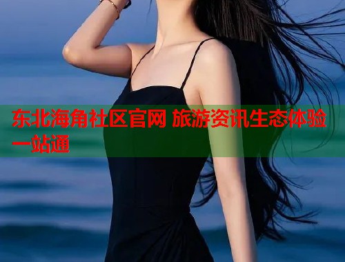 东北海角社区官网 旅游资讯生态体验一站通 第1张 东北海角社区官网 旅游资讯生态体验一站通 第1张