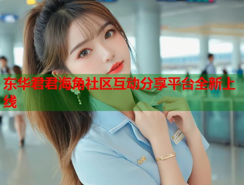 东华君君海角社区互动分享平台全新上线 第1张 东华君君海角社区互动分享平台全新上线 第1张