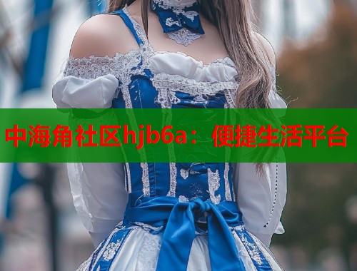 中海角社区hjb6a:便捷生活平台 第1张 中海角社区hjb6a:便捷生活平台 第1张