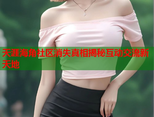 天涯海角社区消失真相揭秘互动交流新天地 第1张 天涯海角社区消失真相揭秘互动交流新天地 第1张