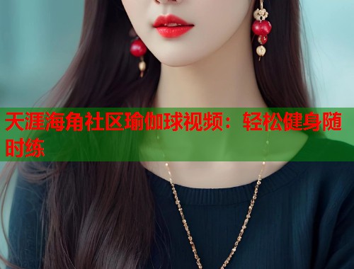 天涯海角社区瑜伽球视频:轻松健身随时练 第2张 天涯海角社区瑜伽球视频:轻松健身随时练 第2张