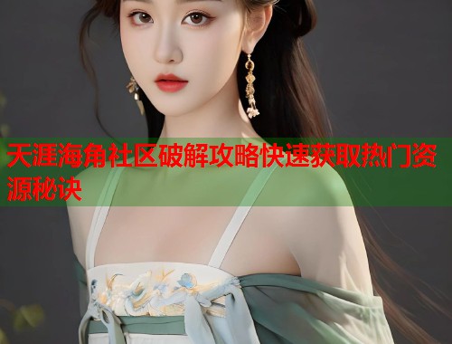 天涯海角社区破解攻略快速获取热门资源秘诀 第1张 天涯海角社区破解攻略快速获取热门资源秘诀 第1张