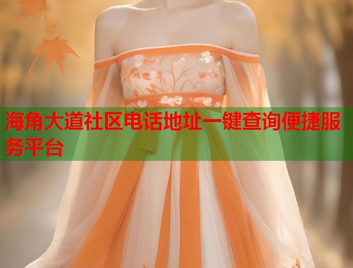 海角大道社区电话地址一键查询便捷服务平台 第1张 海角大道社区电话地址一键查询便捷服务平台 第1张