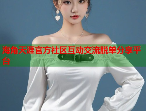 海角天涯官方社区互动交流脱单分享平台 第1张 海角天涯官方社区互动交流脱单分享平台 第1张