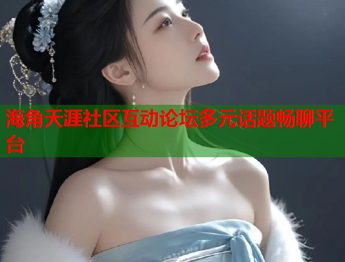 海角天涯社区互动论坛多元话题畅聊平台 第1张 海角天涯社区互动论坛多元话题畅聊平台 第1张