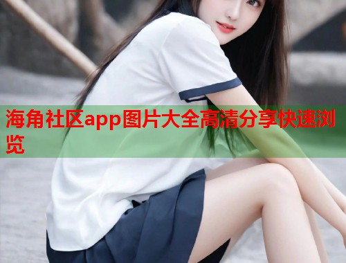 海角社区app图片大全高清分享快速浏览 第1张 海角社区app图片大全高清分享快速浏览 第1张