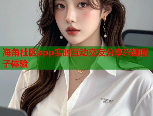 海角社区app实时互动交友分享兴趣圈子体验 第1张 海角社区app实时互动交友分享兴趣圈子体验 第1张