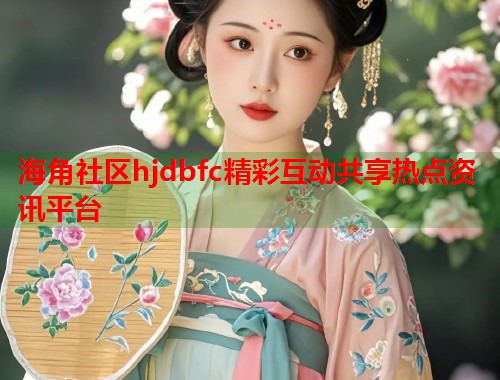 海角社区hjdbfc精彩互动共享热点资讯平台 第1张 海角社区hjdbfc精彩互动共享热点资讯平台 第1张