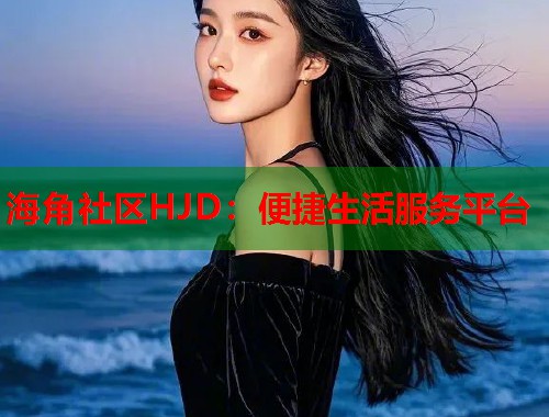 海角社区HJD:便捷生活服务平台 第1张 海角社区HJD:便捷生活服务平台 第1张
