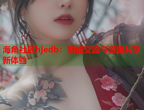 海角社区hjedb：智能交流与资源共享新体验  第1张
