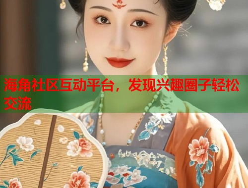 海角社区互动平台,发现兴趣圈子轻松交流 第1张 海角社区互动平台,发现兴趣圈子轻松交流 第1张