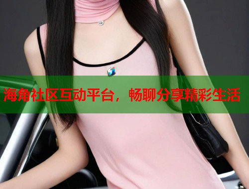 海角社区互动平台,畅聊分享精彩生活 第2张 海角社区互动平台,畅聊分享精彩生活 第2张