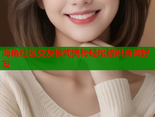 海角社区交友模式揭秘轻松结识真诚好友 第1张 海角社区交友模式揭秘轻松结识真诚好友 第1张