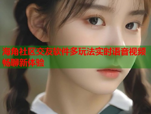 海角社区交友软件多玩法实时语音视频畅聊新体验 第1张 海角社区交友软件多玩法实时语音视频畅聊新体验 第1张