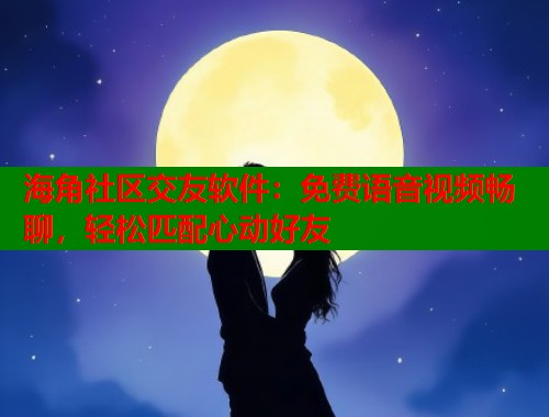 海角社区交友软件:免费语音视频畅聊,轻松匹配心动好友 第1张 海角社区交友软件:免费语音视频畅聊,轻松匹配心动好友 第1张