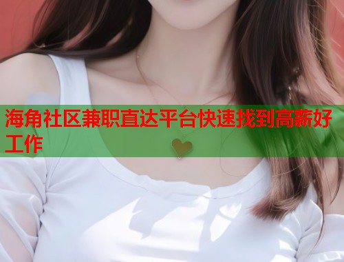 海角社区兼职直达平台快速找到高薪好工作 第1张 海角社区兼职直达平台快速找到高薪好工作 第1张