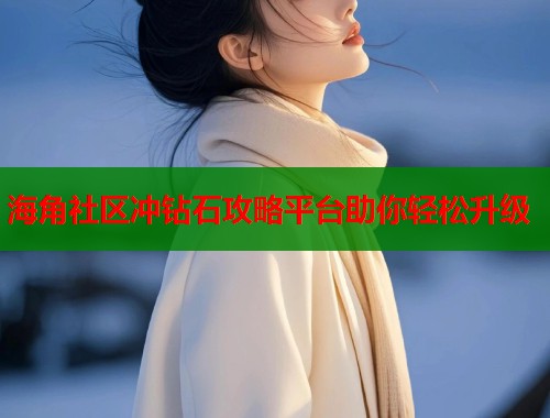 海角社区冲钻石攻略平台助你轻松升级 第1张 海角社区冲钻石攻略平台助你轻松升级 第1张