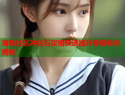 海角社区冲钻石攻略快速提升等级秘诀揭秘 第1张 海角社区冲钻石攻略快速提升等级秘诀揭秘 第1张