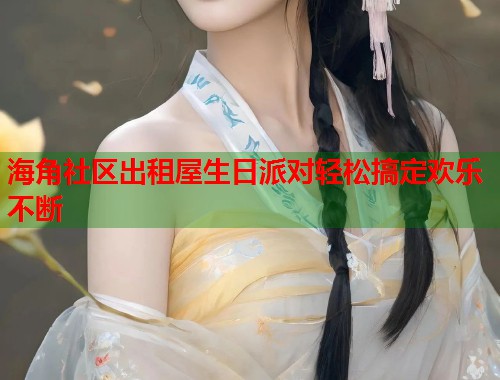 海角社区出租屋生日派对轻松搞定欢乐不断 第1张 海角社区出租屋生日派对轻松搞定欢乐不断 第1张