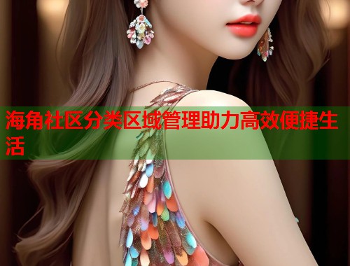 海角社区分类区域管理助力高效便捷生活 第1张 海角社区分类区域管理助力高效便捷生活 第1张