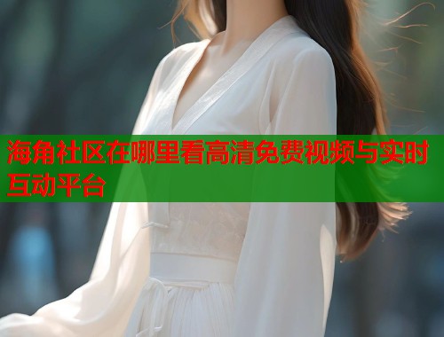 海角社区在哪里看高清免费视频与实时互动平台 第1张 海角社区在哪里看高清免费视频与实时互动平台 第1张
