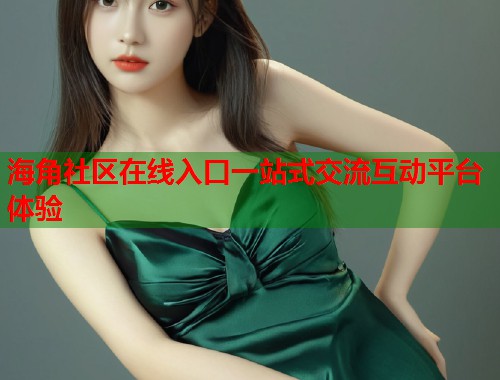 海角社区在线入口一站式交流互动平台体验 第1张 海角社区在线入口一站式交流互动平台体验 第1张