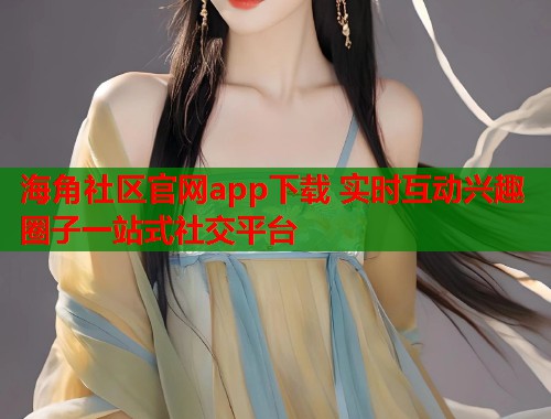 海角社区官网app下载 实时互动兴趣圈子一站式社交平台 第2张 海角社区官网app下载 实时互动兴趣圈子一站式社交平台 第2张