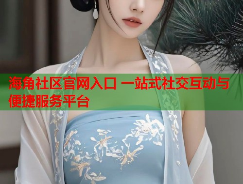 海角社区官网入口 一站式社交互动与便捷服务平台 第1张 海角社区官网入口 一站式社交互动与便捷服务平台 第1张