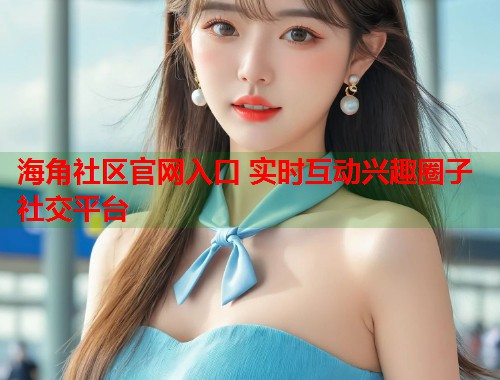 海角社区官网入口 实时互动兴趣圈子社交平台 第1张 海角社区官网入口 实时互动兴趣圈子社交平台 第1张