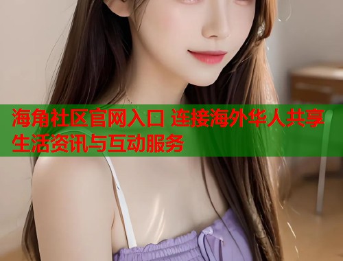 海角社区官网入口 连接海外华人共享生活资讯与互动服务  第1张
