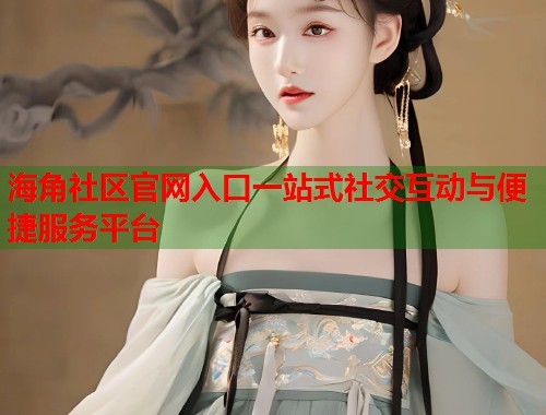 海角社区官网入口一站式社交互动与便捷服务平台 第1张 海角社区官网入口一站式社交互动与便捷服务平台 第1张