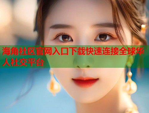 海角社区官网入口下载快速连接全球华人社交平台 第1张 海角社区官网入口下载快速连接全球华人社交平台 第1张