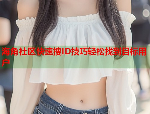 海角社区快速搜ID技巧轻松找到目标用户 第1张 海角社区快速搜ID技巧轻松找到目标用户 第1张