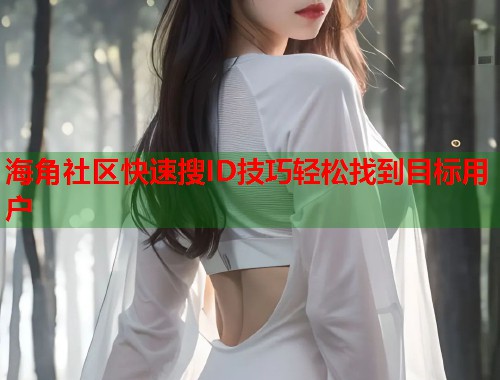 海角社区快速搜ID技巧轻松找到目标用户 第2张 海角社区快速搜ID技巧轻松找到目标用户 第2张