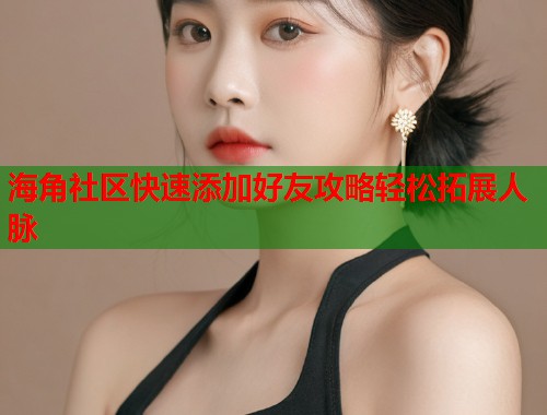 海角社区快速添加好友攻略轻松拓展人脉 第1张 海角社区快速添加好友攻略轻松拓展人脉 第1张