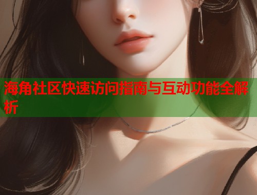 海角社区快速访问指南与互动功能全解析 第1张 海角社区快速访问指南与互动功能全解析 第1张