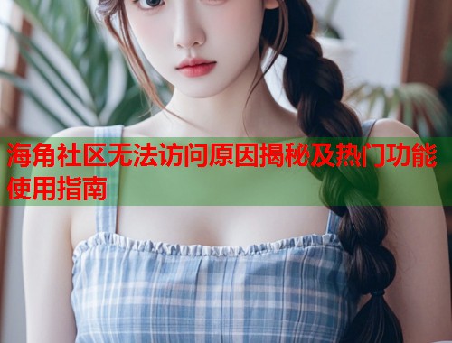 海角社区无法访问原因揭秘及热门功能使用指南 第1张 海角社区无法访问原因揭秘及热门功能使用指南 第1张