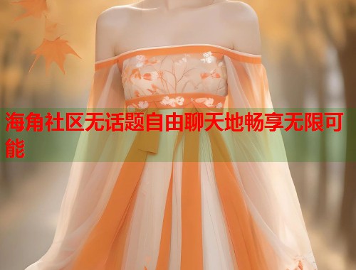 海角社区无话题自由聊天地畅享无限可能 第1张 海角社区无话题自由聊天地畅享无限可能 第1张
