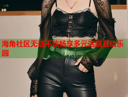 海角社区无话不谈畅享多元话题互动乐园 第1张 海角社区无话不谈畅享多元话题互动乐园 第1张