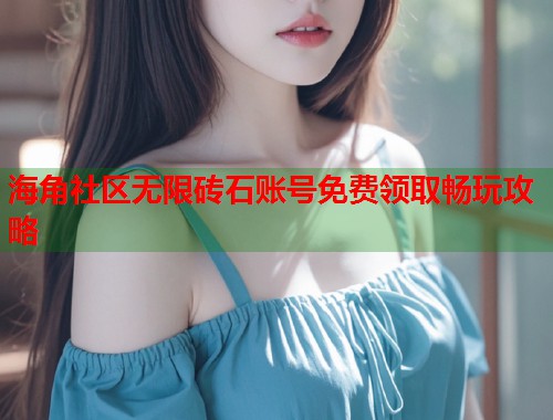 海角社区无限砖石账号免费领取畅玩攻略 第2张 海角社区无限砖石账号免费领取畅玩攻略 第2张