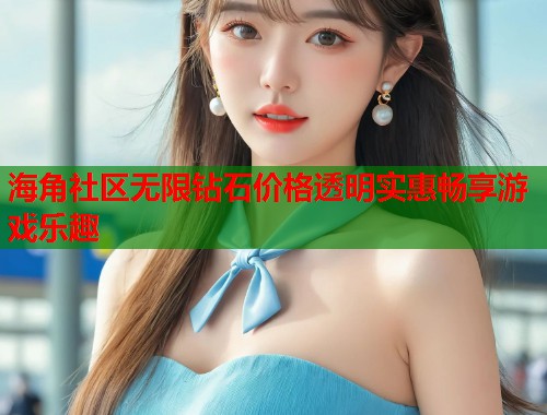 海角社区无限钻石价格透明实惠畅享游戏乐趣 第2张 海角社区无限钻石价格透明实惠畅享游戏乐趣 第2张