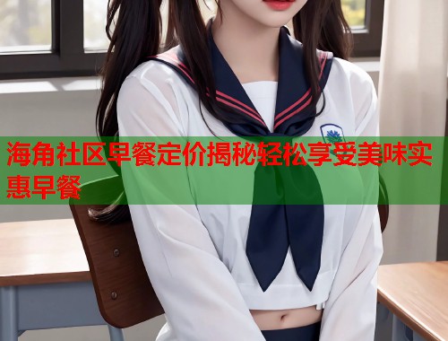 海角社区早餐定价揭秘轻松享受美味实惠早餐 第1张 海角社区早餐定价揭秘轻松享受美味实惠早餐 第1张