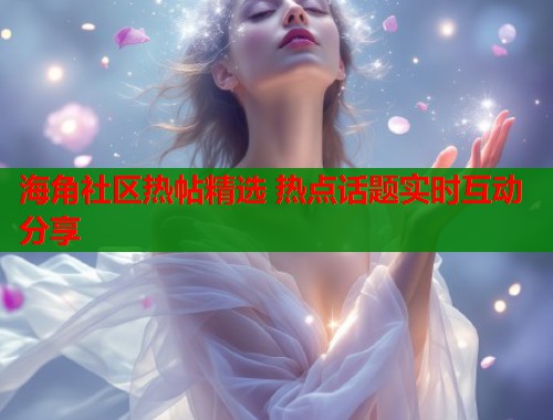 海角社区热帖精选 热点话题实时互动分享 第1张 海角社区热帖精选 热点话题实时互动分享 第1张